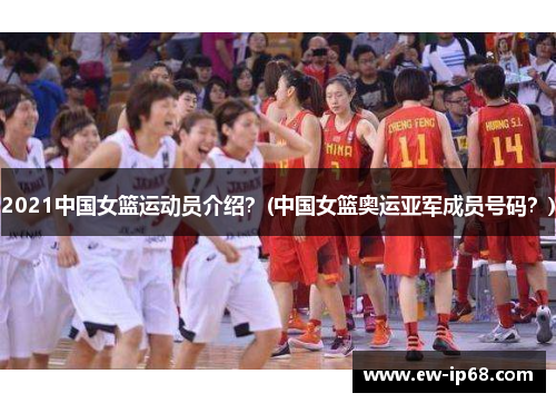 2021中国女篮运动员介绍？(中国女篮奥运亚军成员号码？)