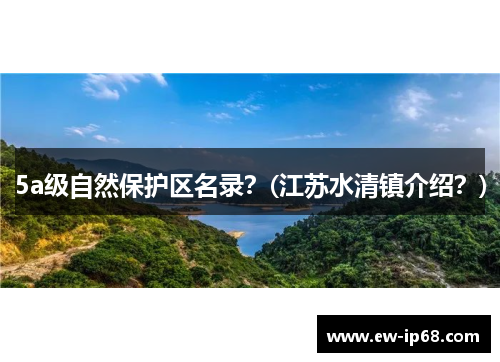 5a级自然保护区名录？(江苏水清镇介绍？)